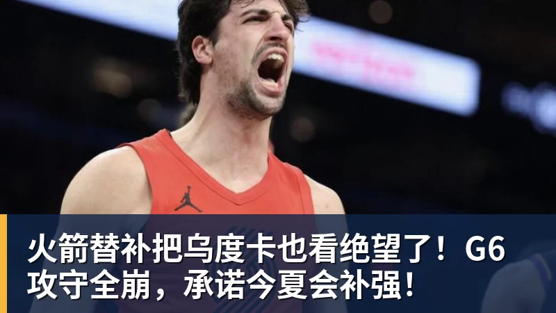 完美体育火箭替补把乌度卡也看绝望了!G6攻守全崩,承诺今夏会补强!