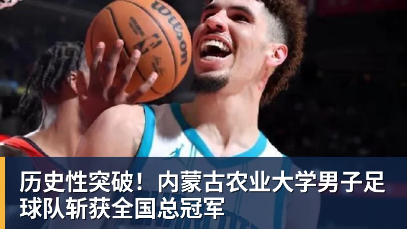 完美体育历史性突破！内蒙古农业大学男子足球队斩获全国总冠军